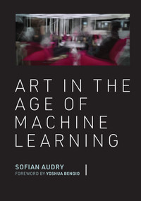 Art in the Age of Machine Learning by Sofian Audry, Yoshua Bengio, 9780262046183