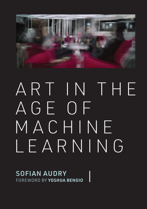 Art in the Age of Machine Learning by Sofian Audry, Yoshua Bengio, 9780262046183