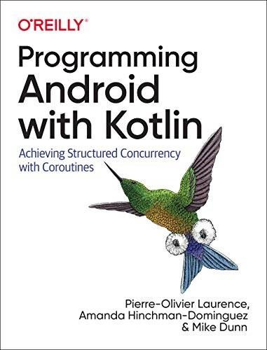 Programming Android with Kotlin (Achieving Structured Concurrency with Coroutines) by Pierre-Olivier Laurence, Amanda Hinchman-Dominguez, Mike Dunn, 9781492063001