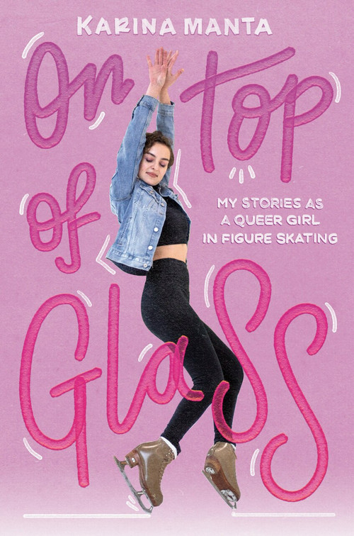 On Top of Glass (My Stories as a Queer Girl in Figure Skating) by Karina Manta, 9780593308462