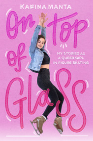 On Top of Glass (My Stories as a Queer Girl in Figure Skating) by Karina Manta, 9780593308462