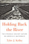 Holding Back the River (The Struggle Against Nature on America's Waterways) by Tyler J. Kelley, 9781501187049