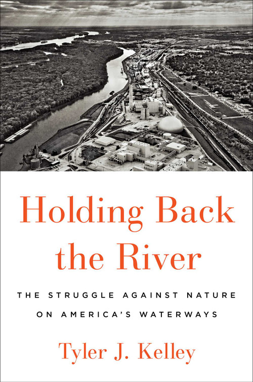 Holding Back the River (The Struggle Against Nature on America's Waterways) by Tyler J. Kelley, 9781501187049