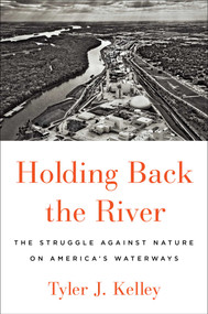 Holding Back the River (The Struggle Against Nature on America's Waterways) by Tyler J. Kelley, 9781501187049