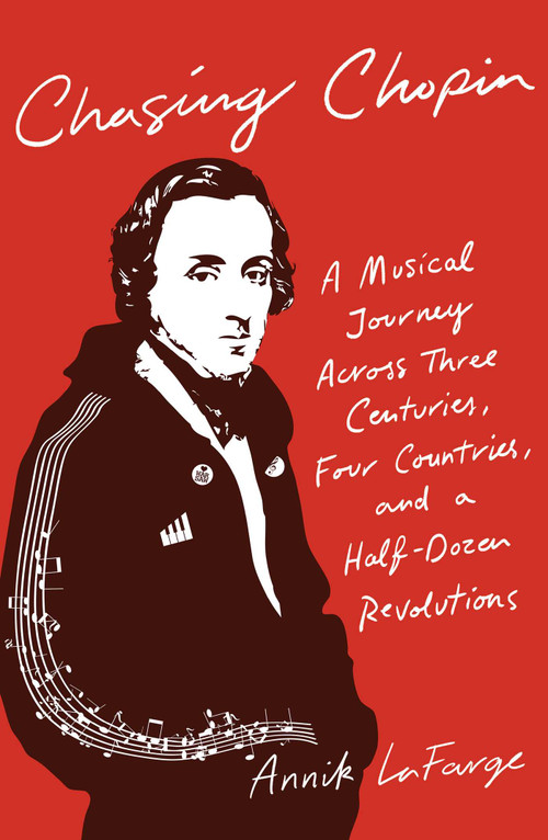 Chasing Chopin (A Musical Journey Across Three Centuries, Four Countries, and a Half-Dozen Revolutions) by Annik LaFarge, 9781501188718