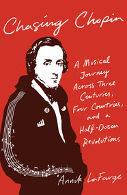 Chasing Chopin (A Musical Journey Across Three Centuries, Four Countries, and a Half-Dozen Revolutions) by Annik LaFarge, 9781501188718