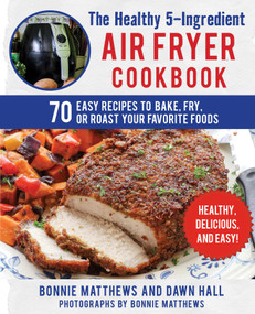 The Healthy 5-Ingredient Air Fryer Cookbook (70 Easy Recipes to Bake, Fry, or Roast Your Favorite Foods) by Bonnie Matthews, Dawn Hall, Bonnie Matthews, 9781510741591