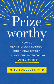 Prizeworthy (How to Meaningfully Connect, Build Character, and Unlock the Potential of Every Child) by Mitch Abblett, 9781611808766