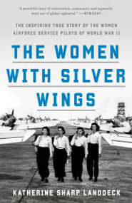 The Women with Silver Wings (The Inspiring True Story of the Women Airforce Service Pilots of World War II) - 9781524762827 by Katherine Sharp Landdeck, 9781524762827