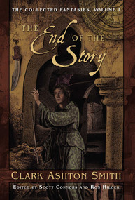 The Collected Fantasies of Clark Ashton Smith Volume 1: The End Of The Story (The Collected Fantasies, Vol. 1) by Clark Ashton Smith, 9781597800280