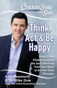 Chicken Soup for the Soul: Think, Act & Be Happy (How to Use Chicken Soup for the Soul Stories to Train Your Brain to Be Your Own Therapist) by Amy Newmark, Mike Dow, 9781611599794