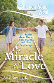 Chicken Soup for the Soul: The Miracle of Love (101 Stories about Hope, Soul Mates and New Beginnings) by Amy Newmark, 9781611599800
