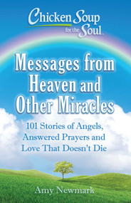 Chicken Soup for the Soul: Messages from Heaven and Other Miracles (101 Stories of Angels, Answered Prayers, and Love That Doesn't Die) by Amy Newmark, 9781611599855