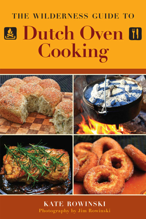 The Wilderness Guide to Dutch Oven Cooking by Kate Rowinski, Jim Rowinski, 9781616086497