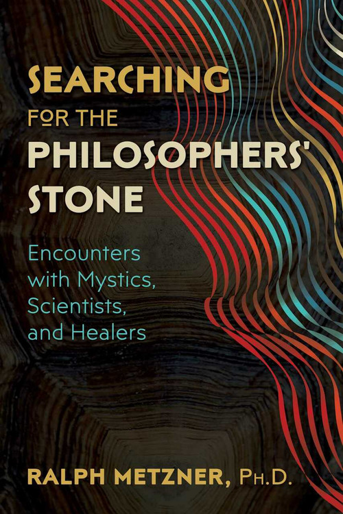 Searching for the Philosophers' Stone (Encounters with Mystics, Scientists, and Healers) by Ralph Metzner, 9781620557761