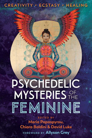 Psychedelic Mysteries of the Feminine (Creativity, Ecstasy, and Healing) by Maria Papaspyrou, Chiara Baldini, David Luke, Allyson Grey, 9781620558027