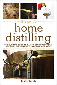 The Joy of Home Distilling (The Ultimate Guide to Making Your Own Vodka, Whiskey, Rum, Brandy, Moonshine, and More) by Rick Morris, 9781629145860