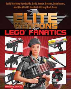 Elite Weapons for LEGO Fanatics (Build Working Handcuffs, Body Armor, Batons, Sunglasses, and the World's Hardest Hitting Brick Guns) by Martin Hüdepohl, 9781632205063