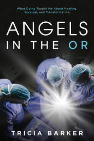 Angels in the OR (What Dying Taught Me About Healing, Survival, and Transformation) by Tricia Barker, 9781642931594