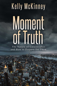 Moment of Truth (The Nature of Catastrophes and How to Prepare for Them) by Kelly McKinney, 9781682615911