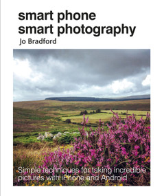 Smart Phone Smart Photography (Simple techniques for taking incredible pictures with iPhone and Android) by Jo Bradford, 9781782495628