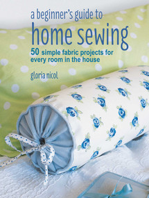 A Beginner's Guide to Home Sewing (50 simple fabric projects for every room in the house) by Gloria Nicol, 9781782496434