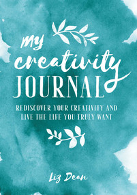 My Creativity Journal (Rediscover your creativity and live the life you truly want) by Liz Dean, 9781782496618