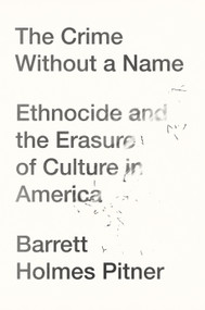 The Crime Without a Name (Ethnocide and the Erasure of Culture in America) by Barrett Holmes Pitner, 9781640094840