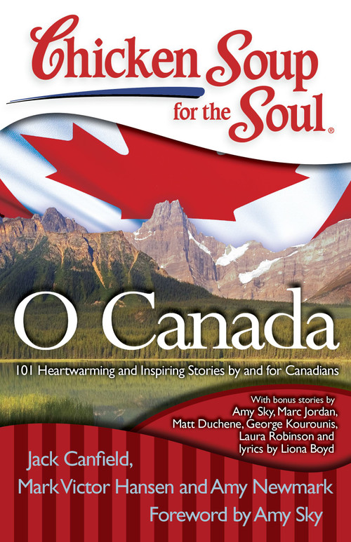 Chicken Soup for the Soul: O Canada (101 Heartwarming and Inspiring Stories by and for Canadians) by Jack Canfield, Mark Victor Hansen, Amy Newmark, 9781935096757