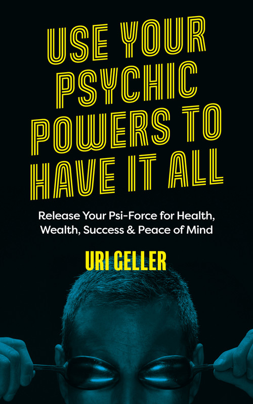 Use Your Psychic Powers to Have It All (Release Your Psi-Force for Health, Wealth, Success & Peace of Mind) by Uri Geller, 9781786785688