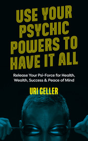 Use Your Psychic Powers to Have It All (Release Your Psi-Force for Health, Wealth, Success & Peace of Mind) by Uri Geller, 9781786785688