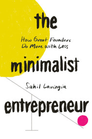 The Minimalist Entrepreneur (How Great Founders Do More with Less) by Sahil Lavingia, 9780593192399