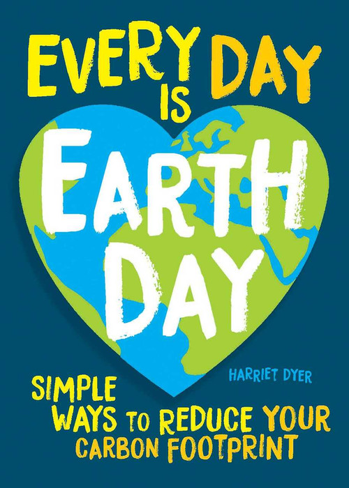 Every Day Is Earth Day (Simple Ways to Reduce Your Carbon Footprint) by Harriet Dyer, 9781524862961