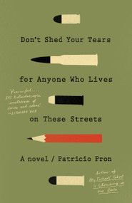 Don't Shed Your Tears for Anyone Who Lives on These Streets (A novel) by Patricio Pron, 9781101972625