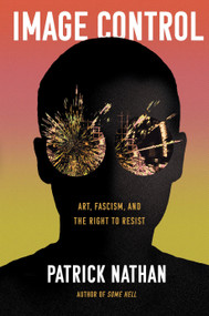 Image Control (Art, Fascism, and the Right to Resist) by Patrick Nathan, 9781640094536