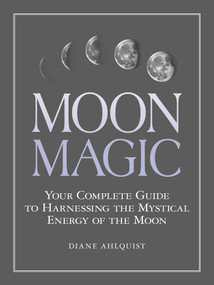 Moon Magic (Your Complete Guide to Harnessing the Mystical Energy of the Moon) by Diane Ahlquist, 9781507205013