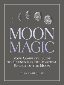 Moon Magic (Your Complete Guide to Harnessing the Mystical Energy of the Moon) by Diane Ahlquist, 9781507205013