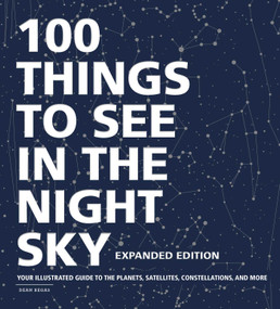 100 Things to See in the Night Sky, Expanded Edition (Your Illustrated Guide to the Planets, Satellites, Constellations, and More) by Dean Regas, 9781507213810