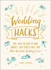 Wedding Hacks (500+ Ways to Stick to Your Budget, Stay Stress-Free, and Plan the Best Wedding Ever!) by Maddie Eisenhart, 9781507214053