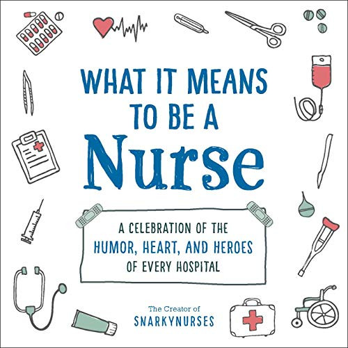 What It Means to Be a Nurse (A Celebration of the Humor, Heart, and Heroes of Every Hospital) by Snarkynurses, 9781507215340