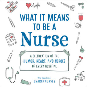 What It Means to Be a Nurse (A Celebration of the Humor, Heart, and Heroes of Every Hospital) by Snarkynurses, 9781507215340