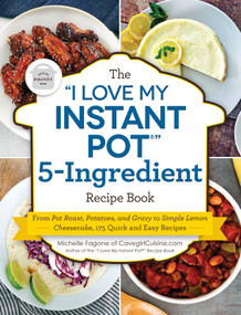 The "I Love My Instant Pot®" 5-Ingredient Recipe Book (From Pot Roast, Potatoes, and Gravy to Simple Lemon Cheesecake, 175 Quick and Easy Recipes) by Michelle Fagone, 9781507215654