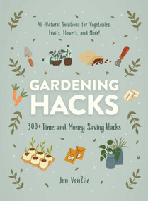 Gardening Hacks (300+ Time and Money Saving Hacks) by Jon VanZile, 9781507215814