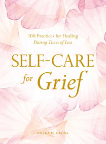 Self-Care for Grief (100 Practices for Healing During Times of Loss) by Nneka M. Okona, 9781507215937