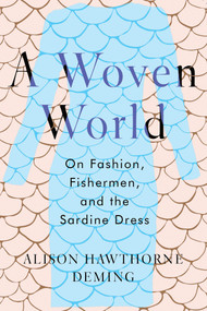 A Woven World (On Fashion, Fishermen, and the Sardine Dress) by Alison Hawthorne Deming, 9781640094826