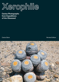 Xerophile, Revised Edition (Cactus Photographs from Expeditions of the Obsessed) by Cactus Store, 9781984859341