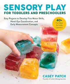 Sensory Play for Toddlers and Preschoolers (Easy Projects to Develop Fine Motor Skills, Hand-Eye Coordination, and Early Measurement Concepts) by Casey Patch, 9781510756014