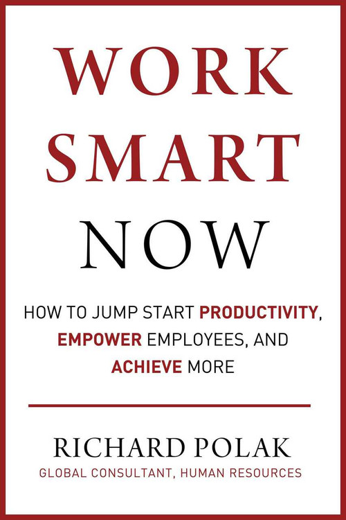 Work Smart Now (How to Jump Start Productivity, Empower Employees, and Achieve More) by Richard Polak, 9781510759824