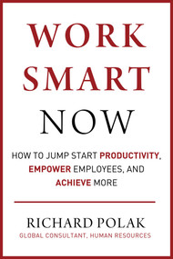 Work Smart Now (How to Jump Start Productivity, Empower Employees, and Achieve More) by Richard Polak, 9781510759824