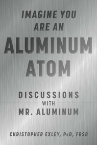 Imagine You Are An Aluminum Atom (Discussions With Mr. Aluminum) by Christopher Exley, 9781510762534
